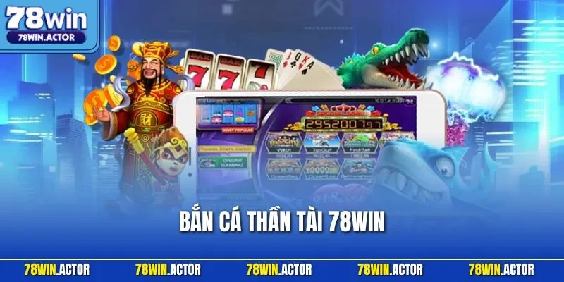 Bắn Cá Thần Tài 78WIN – Săn Thần Tài, Phá Jackpot Khủng