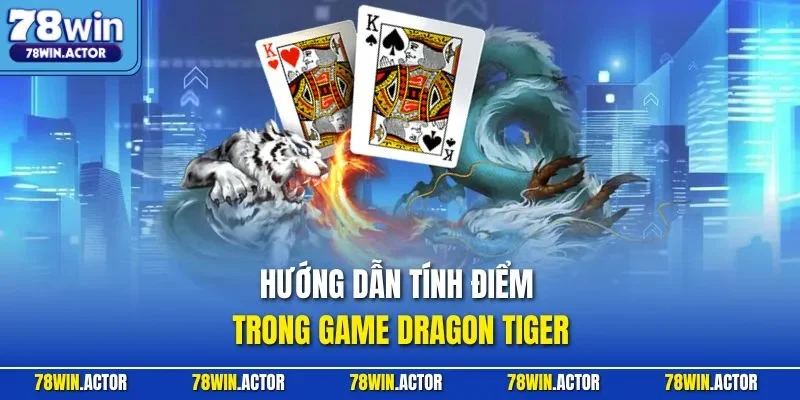 Hướng dẫn tính điểm trong game Dragon Tiger