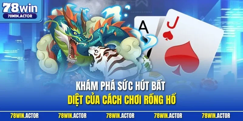 Khám phá sức hút bất diệt của cách chơi Rồng Hổ 