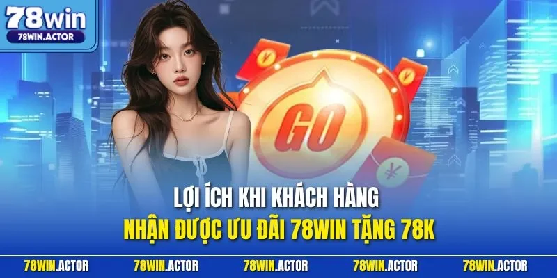 Lợi ích khi khách hàng nhận được ưu đãi 78WIN tặng 78K