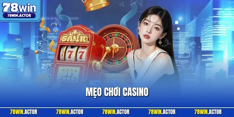 Mẹo Chơi Casino - Tổng Hợp Kinh Nghiệm Từ Cao Thủ Tại 78WIN