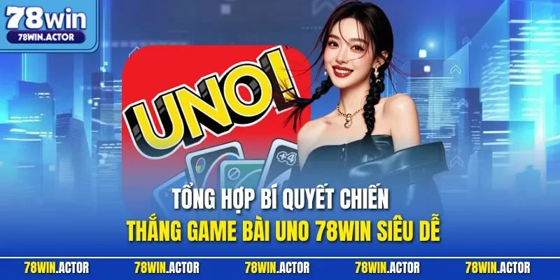 Tổng hợp bí quyết chiến thắng game bài Uno 78WIN siêu dễ